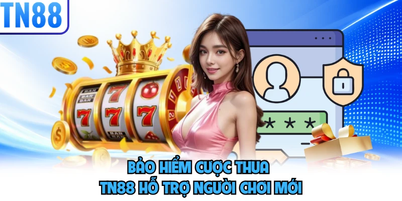 Bảo hiểm cược thua TN88 hỗ trợ người chơi mới