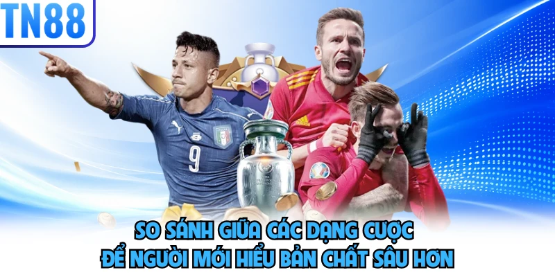 So sánh giữa các dạng cược để người mới hiểu bản chất sâu hơn